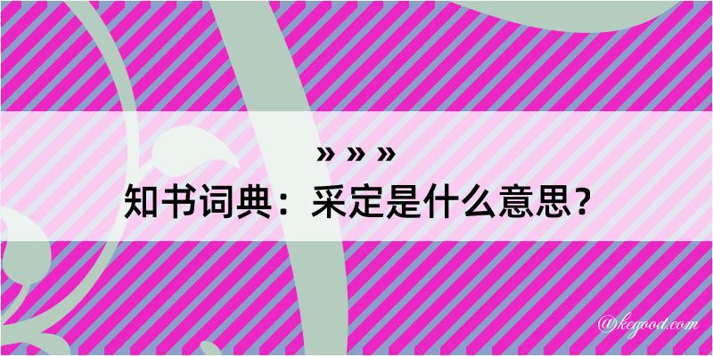 知书词典：采定是什么意思？