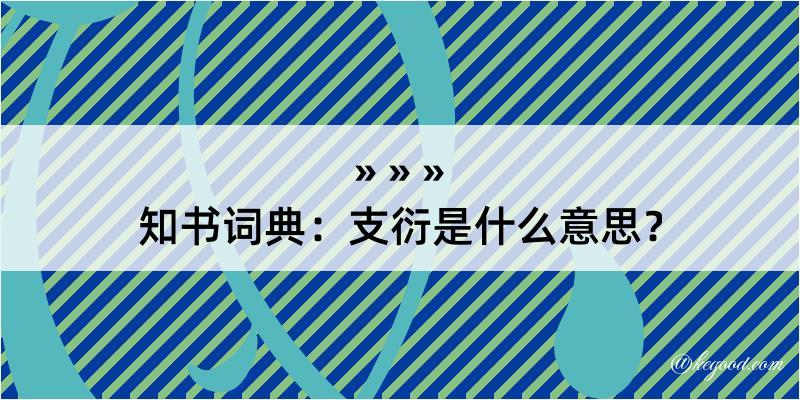 知书词典：支衍是什么意思？