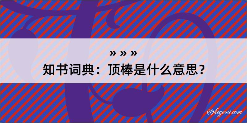 知书词典：顶棒是什么意思？