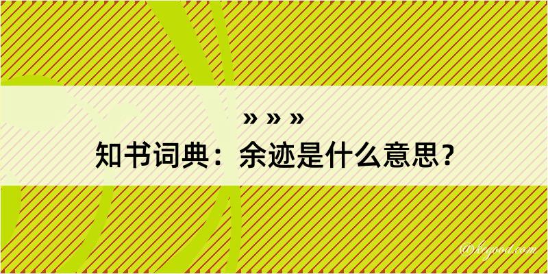 知书词典：余迹是什么意思？