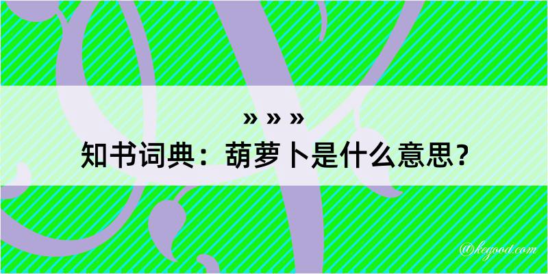 知书词典：葫萝卜是什么意思？