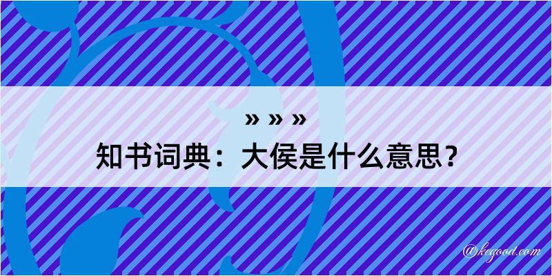 知书词典：大侯是什么意思？