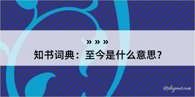 知书词典：至今是什么意思？