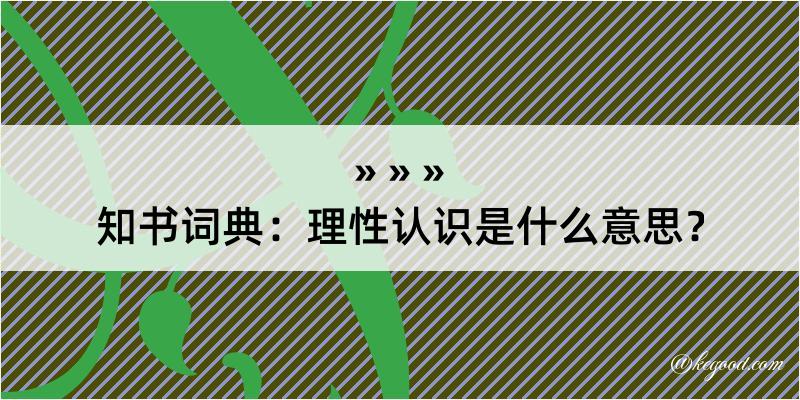 知书词典：理性认识是什么意思？