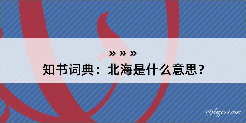 知书词典：北海是什么意思？