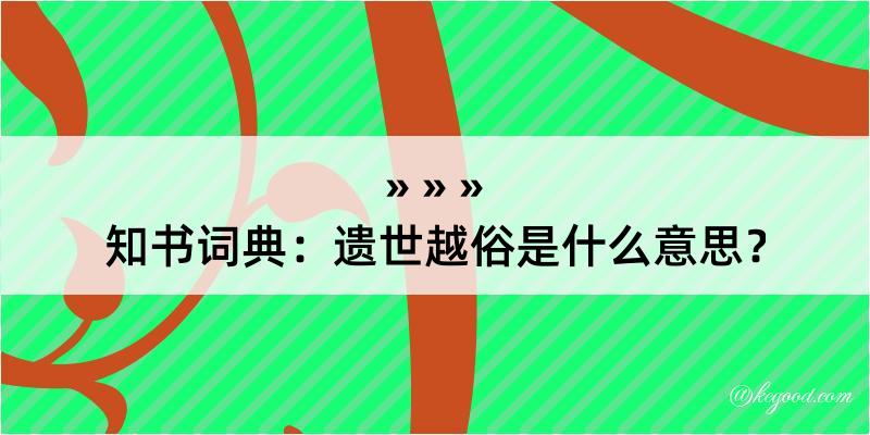 知书词典：遗世越俗是什么意思？