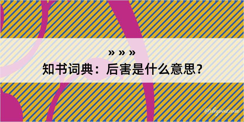 知书词典：后害是什么意思？