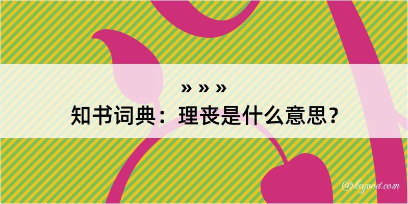 知书词典：理丧是什么意思？