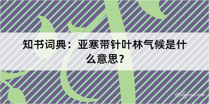 知书词典：亚寒带针叶林气候是什么意思？