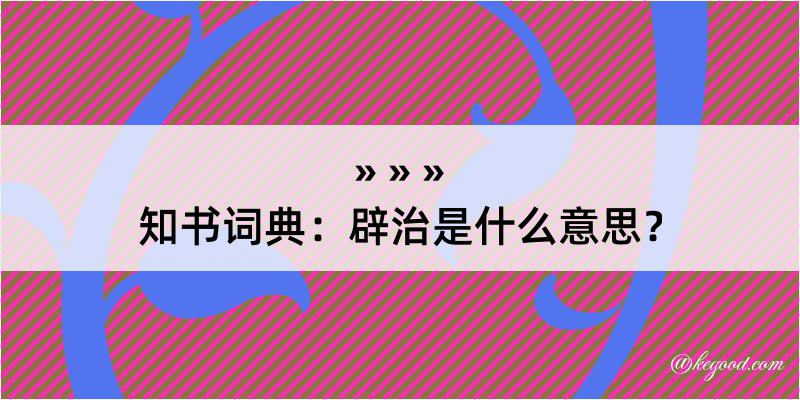 知书词典：辟治是什么意思？