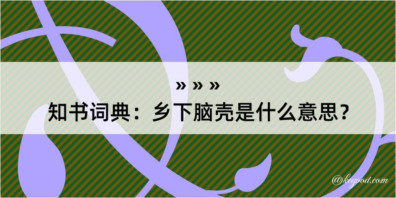 知书词典：乡下脑壳是什么意思？