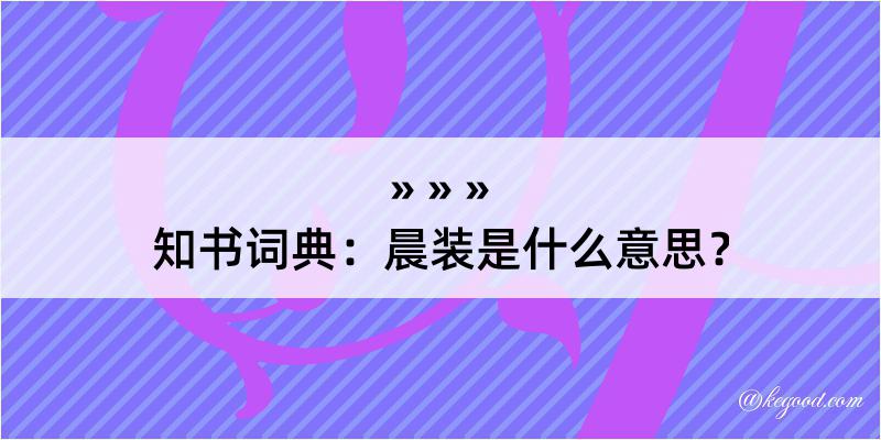 知书词典：晨装是什么意思？