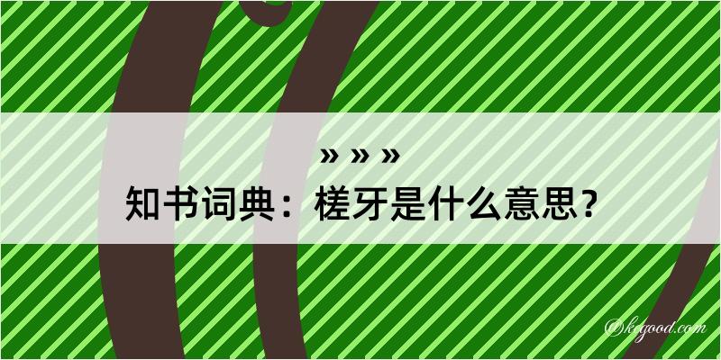 知书词典：槎牙是什么意思？