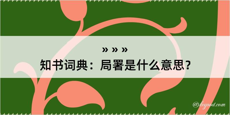 知书词典：局署是什么意思？