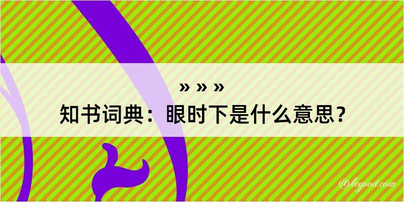 知书词典：眼时下是什么意思？