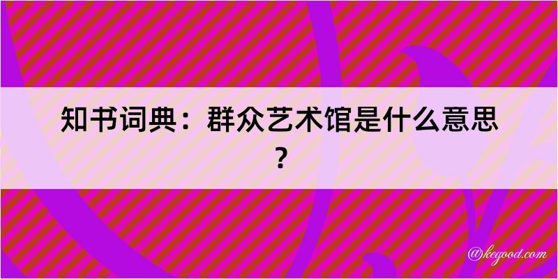 知书词典：群众艺术馆是什么意思？