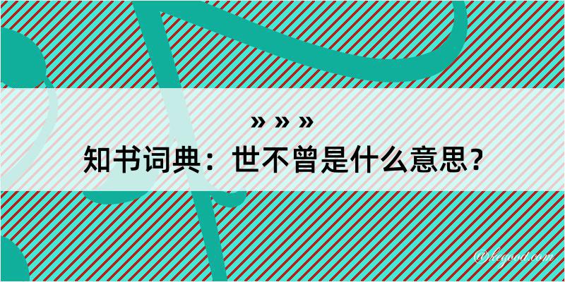 知书词典：世不曾是什么意思？