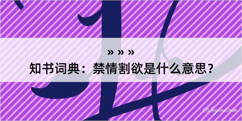 知书词典：禁情割欲是什么意思？