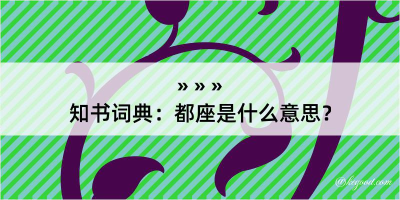 知书词典：都座是什么意思？