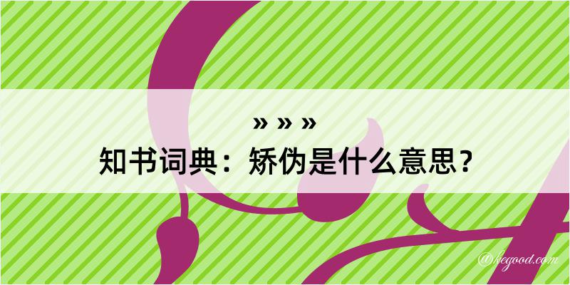 知书词典：矫伪是什么意思？