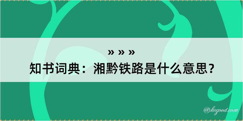 知书词典：湘黔铁路是什么意思？