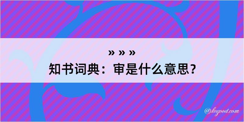 知书词典：审是什么意思？