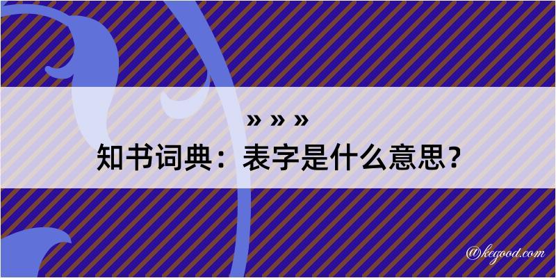 知书词典：表字是什么意思？