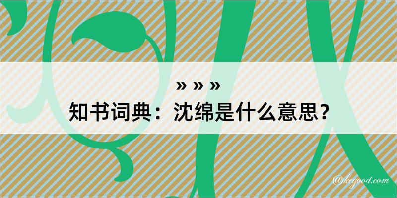 知书词典：沈绵是什么意思？