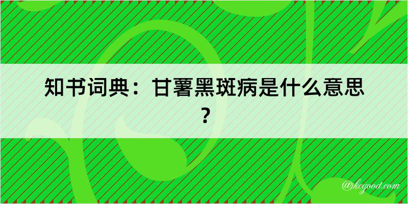 知书词典：甘薯黑斑病是什么意思？