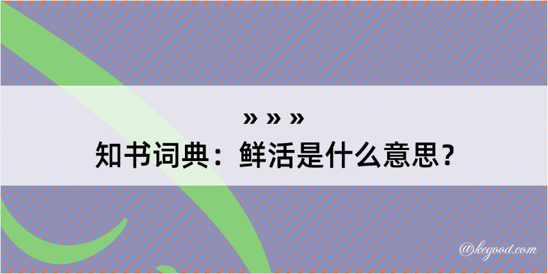 知书词典：鲜活是什么意思？