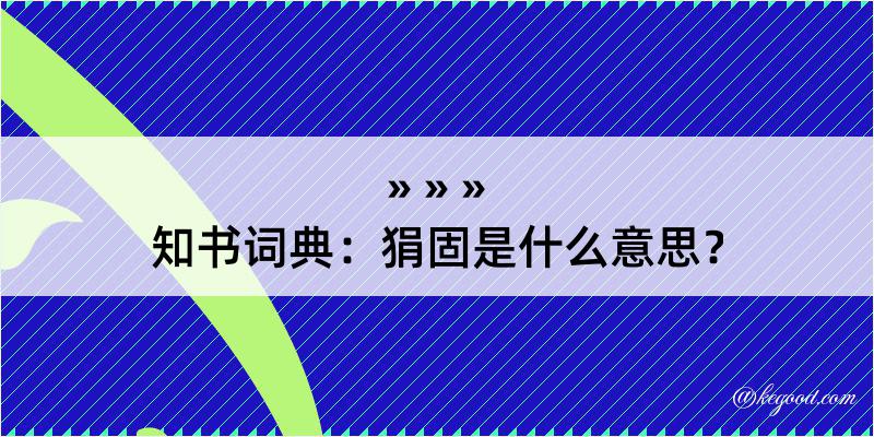 知书词典：狷固是什么意思？