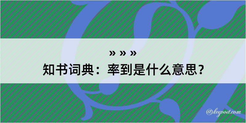 知书词典：率到是什么意思？