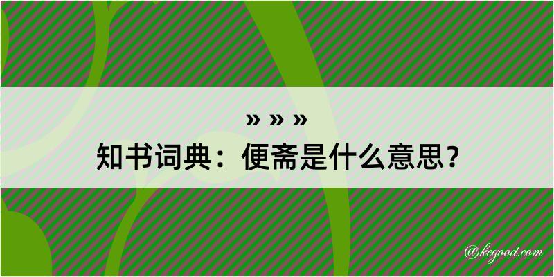 知书词典：便斋是什么意思？