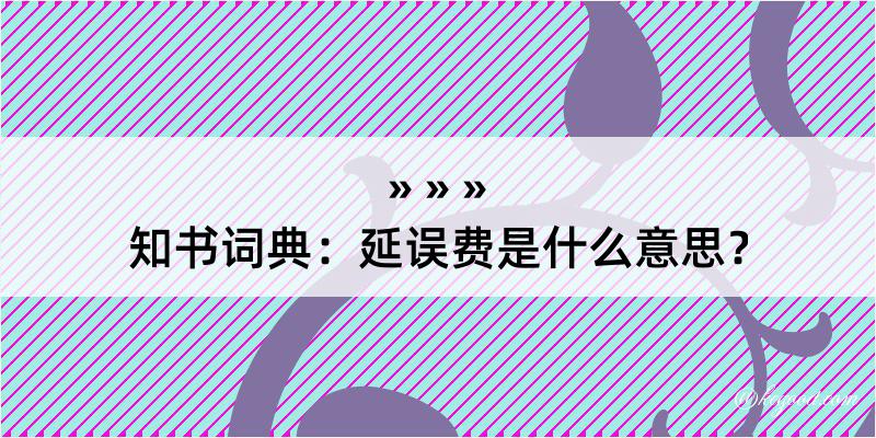 知书词典：延误费是什么意思？