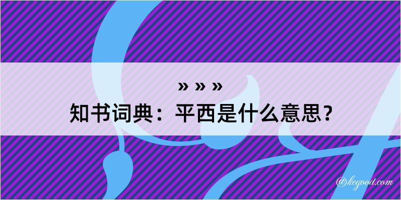 知书词典：平西是什么意思？