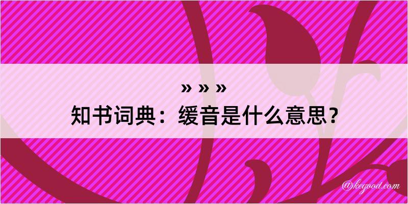 知书词典：缓音是什么意思？