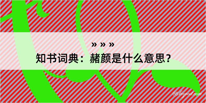 知书词典：赭颜是什么意思？