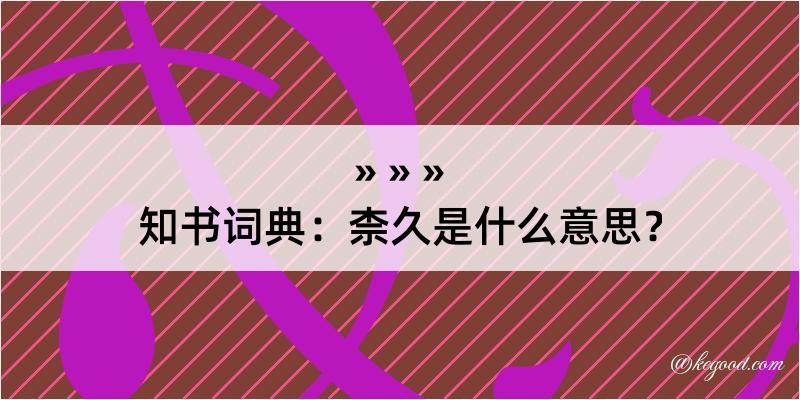 知书词典：柰久是什么意思？