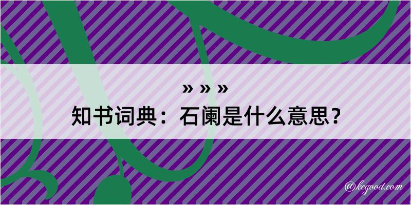 知书词典：石阑是什么意思？