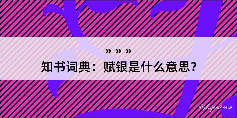 知书词典：赋银是什么意思？