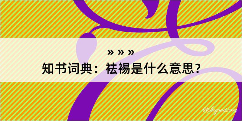 知书词典：袪裼是什么意思？