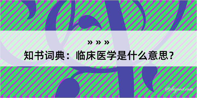 知书词典：临床医学是什么意思？