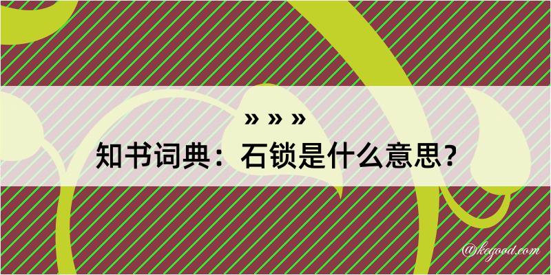 知书词典：石锁是什么意思？