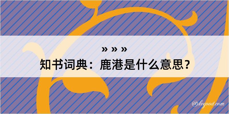 知书词典：鹿港是什么意思？