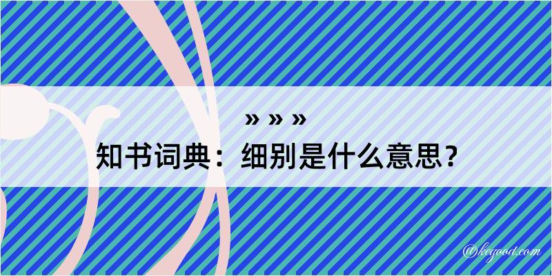 知书词典：细别是什么意思？