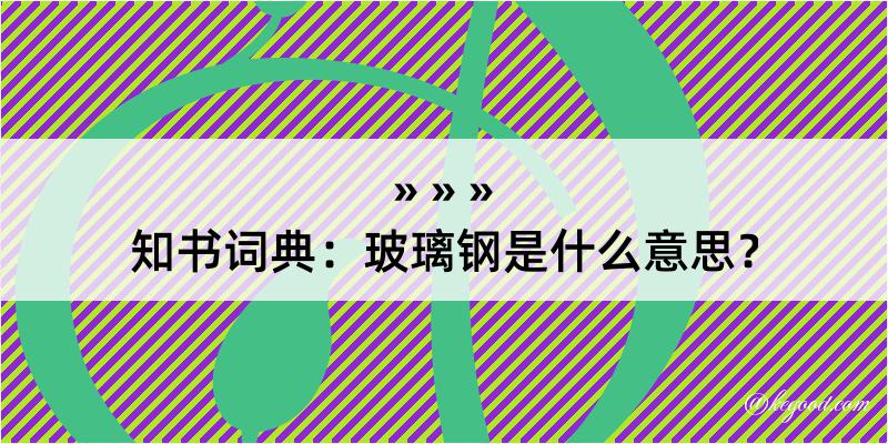 知书词典：玻璃钢是什么意思？