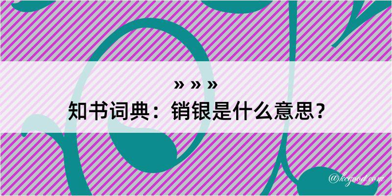 知书词典：销银是什么意思？