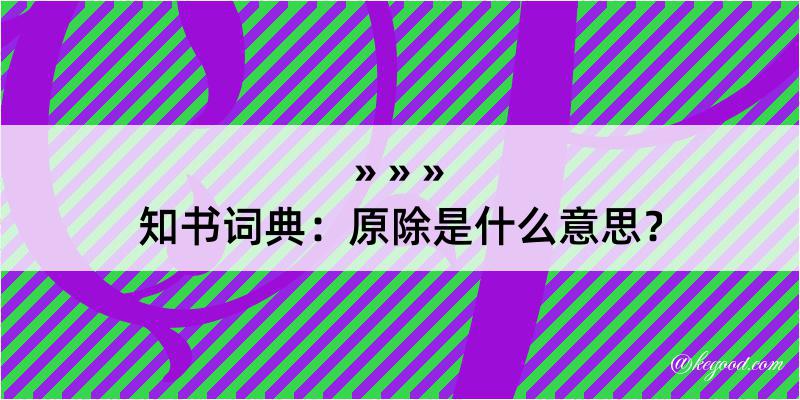 知书词典：原除是什么意思？