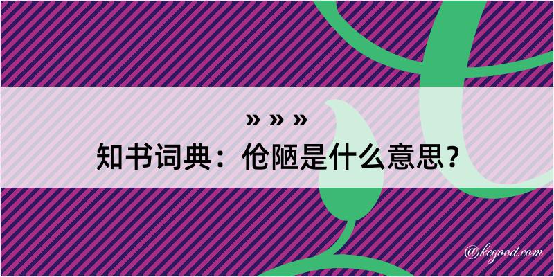 知书词典：伧陋是什么意思？