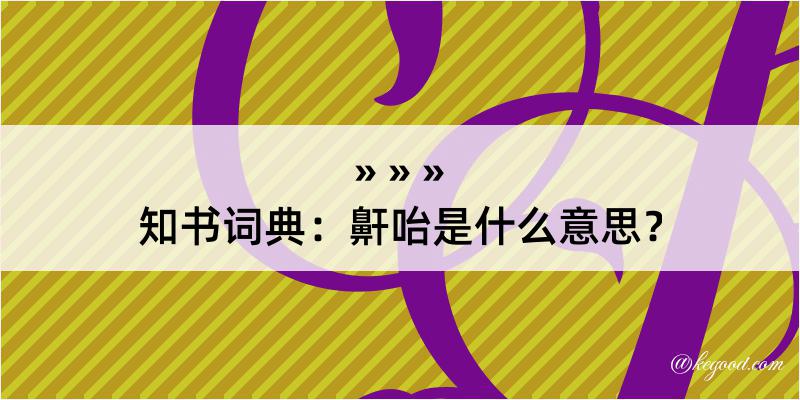 知书词典：鼾咍是什么意思？